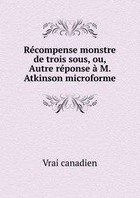 Recompense monstre de trois sous, ou, Autre reponse a M. Atkinson microforme