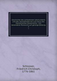 Geschichte des achtzehnten Jahrhunderts und des neunzehnten bis zum Sturz des franzsischen Kaiserreichs : mit besonderer Rcksicht auf geistige Bildung. 2