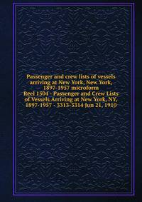 Passenger and crew lists of vessels arriving at New York, New York, 1897-1957 microform. Reel 1504 - Passenger and Crew Lists of Vessels Arriving at New York, NY, 1897-1957 - 3313-3314 Jun 21, 1910