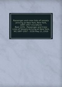 Passenger and crew lists of vessels arriving at New York, New York, 1897-1957 microform. Reel 1476 - Passenger and Crew Lists of Vessels Arriving at New York, NY, 1897-1957 - 3250 May 11, 1910