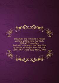 Passenger and crew lists of vessels arriving at New York, New York, 1897-1957 microform. Reel 1467 - Passenger and Crew Lists of Vessels Arriving at New York, NY, 1897-1957 - 3231-3232 May 1, 1910