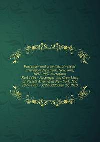 Passenger and crew lists of vessels arriving at New York, New York, 1897-1957 microform. Reel 1464 - Passenger and Crew Lists of Vessels Arriving at New York, NY, 1897-1957 - 3224-3225 Apr 27, 1910