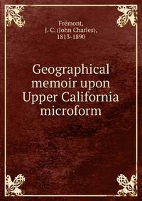Geographical memoir upon Upper California microform