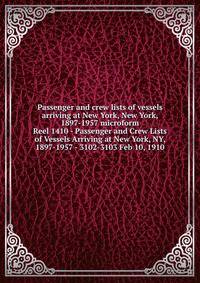 Passenger and crew lists of vessels arriving at New York, New York, 1897-1957 microform. Reel 1410 - Passenger and Crew Lists of Vessels Arriving at New York, NY, 1897-1957 - 3102-3103 Feb 10, 1910