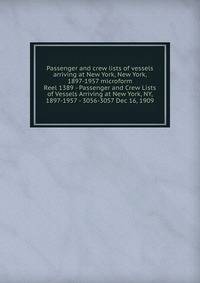 Passenger and crew lists of vessels arriving at New York, New York, 1897-1957 microform. Reel 1389 - Passenger and Crew Lists of Vessels Arriving at New York, NY, 1897-1957 - 3056-3057 Dec 16, 1909