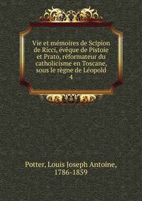 Vie et memoires de Scipion de Ricci, eveque de Pistoie et Prato, reformateur du catholicisme en Toscane, sous le regne de Leopold