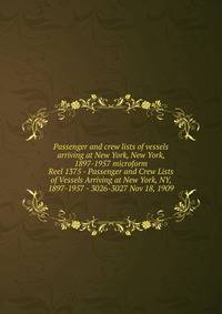 Passenger and crew lists of vessels arriving at New York, New York, 1897-1957 microform. Reel 1375 - Passenger and Crew Lists of Vessels Arriving at New York, NY, 1897-1957 - 3026-3027 Nov 18, 1909
