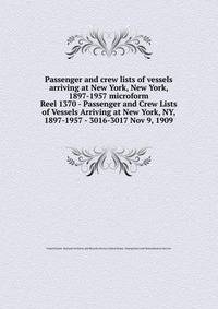 Passenger and crew lists of vessels arriving at New York, New York, 1897-1957 microform. Reel 1370 - Passenger and Crew Lists of Vessels Arriving at New York, NY, 1897-1957 - 3016-3017 Nov 9, 1909