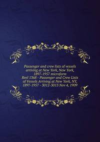 Passenger and crew lists of vessels arriving at New York, New York, 1897-1957 microform. Reel 1368 - Passenger and Crew Lists of Vessels Arriving at New York, NY, 1897-1957 - 3012-3013 Nov 4, 1909