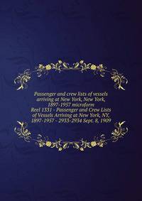 Passenger and crew lists of vessels arriving at New York, New York, 1897-1957 microform. Reel 1331 - Passenger and Crew Lists of Vessels Arriving at New York, NY, 1897-1957 - 2933-2934 Sept. 8, 1909