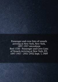 Passenger and crew lists of vessels arriving at New York, New York, 1897-1957 microform. Reel 1330 - Passenger and Crew Lists of Vessels Arriving at New York, NY, 1897-1957 - 2931-2932 Sept. 7, 1909