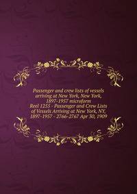 Passenger and crew lists of vessels arriving at New York, New York, 1897-1957 microform. Reel 1255 - Passenger and Crew Lists of Vessels Arriving at New York, NY, 1897-1957 - 2766-2767 Apr 30, 1909