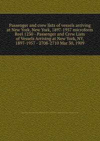 Passenger and crew lists of vessels arriving at New York, New York, 1897-1957 microform. Reel 1230 - Passenger and Crew Lists of Vessels Arriving at New York, NY, 1897-1957 - 2708-2710 Mar 30, 1909