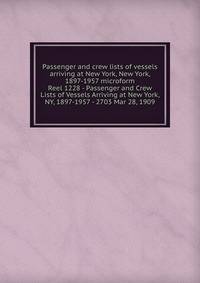 Passenger and crew lists of vessels arriving at New York, New York, 1897-1957 microform. Reel 1228 - Passenger and Crew Lists of Vessels Arriving at New York, NY, 1897-1957 - 2703 Mar 28, 1909