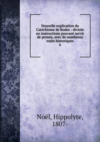 Nouvelle explication du Catchisme de Rodez : divise en instructions pouvant servir de prones, avec de nombreux traits historiques. 6
