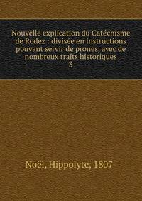 Nouvelle explication du Catchisme de Rodez : divise en instructions pouvant servir de prones, avec de nombreux traits historiques. 3