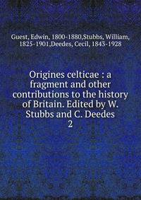 Origines celticae : a fragment and other contributions to the history of Britain. Edited by W. Stubbs and C. Deedes.. 2