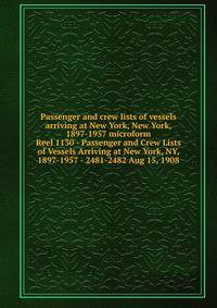 Passenger and crew lists of vessels arriving at New York, New York, 1897-1957 microform. Reel 1130 - Passenger and Crew Lists of Vessels Arriving at New York, NY, 1897-1957 - 2481-2482 Aug 15, 1908