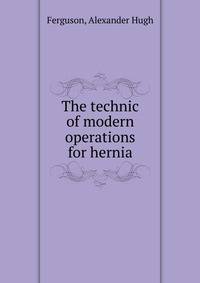 The technic of modern operations for hernia