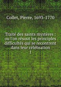 Trait? des saints myst?res : ou l'on r?sout les principles difficult?s qui se recontrent dans leur c?l?bration