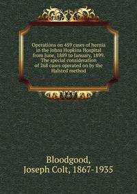 Operations on 459 cases of hernia in the Johns Hopkins Hospital from June, 1889 to January, 1899. The special consideration of 268 cases operated on by the Halsted method