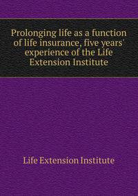 Prolonging life as a function of life insurance, five years' experience of the Life Extension Institute