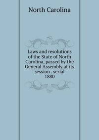 Laws and resolutions of the State of North Carolina, passed by the General Assembly at its session . serial. 1880