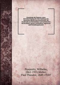 Grundz?ge der Hygiene, unter Ber?cksichtigung der Gesetzgebung des Deutschen Reichs und Oesterreichs; f?r Studirende an Universit?ten und technischen Hochschulen, Aerzte, Architekten, Ingenieure und Verwaltungsbeamte