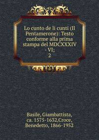 Lo cunto de li cunti (Il Pentamerone): Testo conforme alla prima stampa del MDCXXXIV - VI;. 2