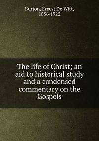The life of Christ; an aid to historical study and a condensed commentary on the Gospels