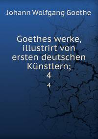 Goethes werke, illustrirt von ersten deutschen Knstlern;. 4