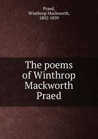 The poems of Winthrop Mackworth Praed