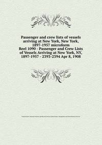 Passenger and crew lists of vessels arriving at New York, New York, 1897-1957 microform. Reel 1090 - Passenger and Crew Lists of Vessels Arriving at New York, NY, 1897-1957 - 2393-2394 Apr 8, 1908