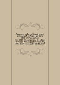 Passenger and crew lists of vessels arriving at New York, New York, 1897-1957 microform. Reel 1019 - Passenger and Crew Lists of Vessels Arriving at New York, NY, 1897-1957 - 2253-2254 Oct 18, 1907