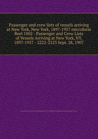 Passenger and crew lists of vessels arriving at New York, New York, 1897-1957 microform. Reel 1002 - Passenger and Crew Lists of Vessels Arriving at New York, NY, 1897-1957 - 2222-2223 Sept. 28, 1907