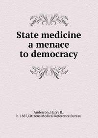 State medicine a menace to democracy