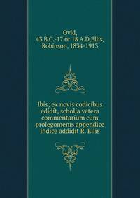 Ibis; ex novis codicibus edidit, scholia vetera commentarium cum prolegomenis appendice indice addidit R. Ellis