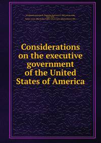 Considerations on the executive government of the United States of America