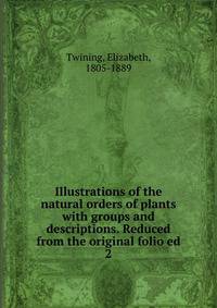 Illustrations of the natural orders of plants with groups and descriptions. Reduced from the original folio ed. 2