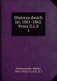 Historya dwch lat, 1861-1862. Przez Z.L.S. 1
