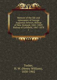 Memoir of the life and episcopate of George Augustus Selwyn, Bishop of New Zealand, 1841-1869; Bishop of Lichfield, 1867-1878. 1
