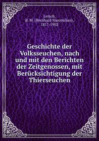 Geschichte der Volksseuchen, nach und mit den Berichten der Zeitgenossen, mit Berucksichtigung der Thierseuchen