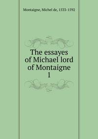 The essayes of Michael lord of Montaigne. 1