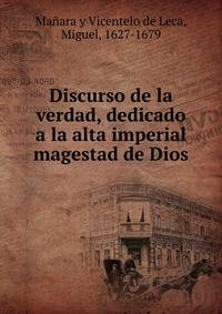 Discurso de la verdad, dedicado a la alta imperial magestad de Dios