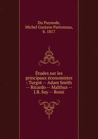 ?tudes sur les principaux ?conomistes : Turgot -- Adam Smith -- Ricardo -- Malthus -- J.B. Say -- Rossi