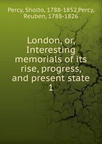 London, or, Interesting memorials of its rise, progress, and present state. 1