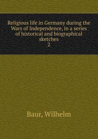 Religious life in Germany during the Wars of Independence, in a series of historical and biographical sketches. 2