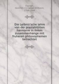 Die Leibniz'sche lehre von der prastabilirten harmonie in ihrem zusammenhange mit fruheren philosophemen betrachtet