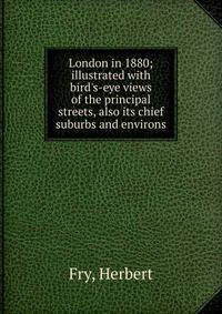 London in 1880; illustrated with bird's-eye views of the principal streets, also its chief suburbs and environs