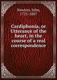 Cardiphonia, or Utterance of the heart, in the course of a real correspondence